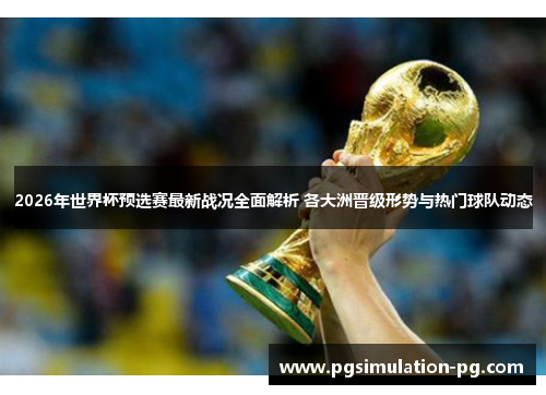 2026年世界杯预选赛最新战况全面解析 各大洲晋级形势与热门球队动态 2026年世界杯预选赛最新战况全面解析 各大洲晋级形势与热门球队动态