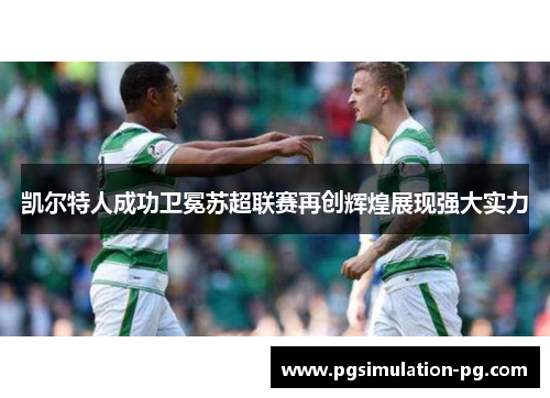 凯尔特人成功卫冕苏超联赛再创辉煌展现强大实力 凯尔特人成功卫冕苏超联赛再创辉煌展现强大实力