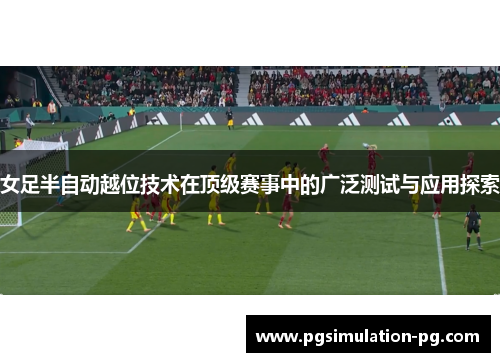 女足半自动越位技术在顶级赛事中的广泛测试与应用探索