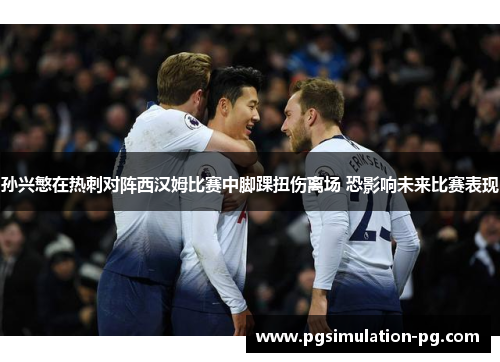 孙兴慜在热刺对阵西汉姆比赛中脚踝扭伤离场 恐影响未来比赛表现 孙兴慜在热刺对阵西汉姆比赛中脚踝扭伤离场 恐影响未来比赛表现