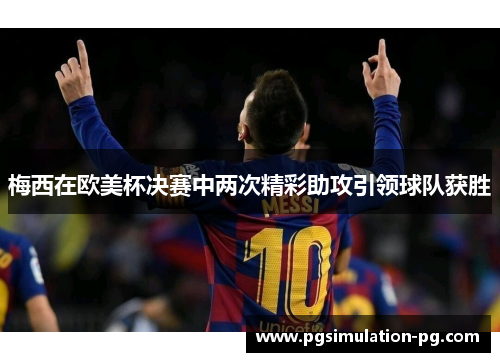 梅西在欧美杯决赛中两次精彩助攻引领球队获胜