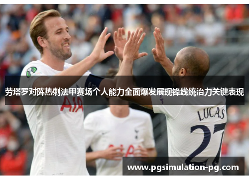 劳塔罗对阵热刺法甲赛场个人能力全面爆发展现锋线统治力关键表现