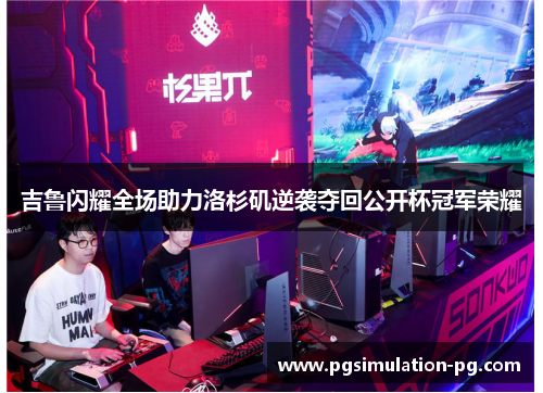 吉鲁闪耀全场助力洛杉矶逆袭夺回公开杯冠军荣耀