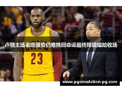 卢顿主场表现强势仍难挽回命运最终降级尴尬收场