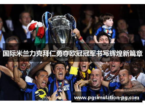 国际米兰力克拜仁勇夺欧冠冠军书写辉煌新篇章