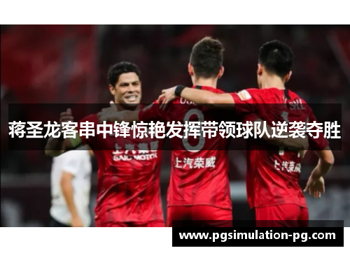 蒋圣龙客串中锋惊艳发挥带领球队逆袭夺胜