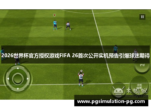 2026世界杯官方授权游戏FIFA 26首次公开实机预告引爆球迷期待 2026世界杯官方授权游戏FIFA 26首次公开实机预告引爆球迷期待