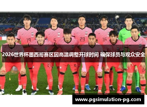 2026世界杯墨西哥赛区因高温调整开球时间 确保球员与观众安全 2026世界杯墨西哥赛区因高温调整开球时间 确保球员与观众安全