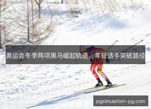 奥运会冬季两项黑马崛起轨迹,年轻选手突破路径 奥运会冬季两项黑马崛起轨迹,年轻选手突破路径