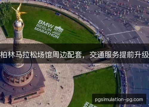 柏林马拉松场馆周边配套，交通服务提前升级